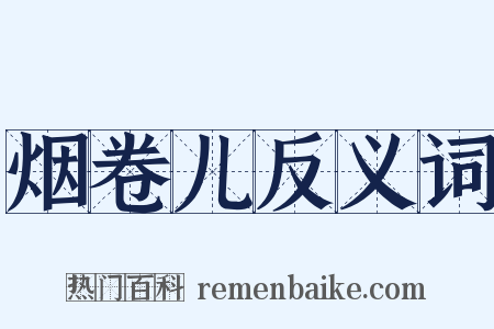 烟卷儿反义词是什么意思的图片